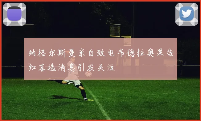 纳格尔斯曼亲自致电韦德拉奥果告知落选消息引发关注