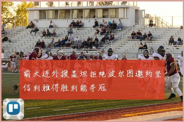 前大连外援盖坦拒绝波尔图邀约坚信利雅得胜利能夺冠