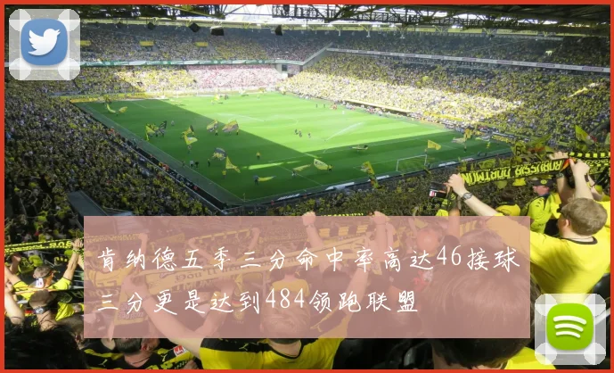 肯纳德五季三分命中率高达46接球三分更是达到484领跑联盟