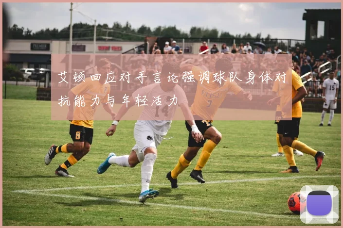 艾顿回应对手言论强调球队身体对抗能力与年轻活力