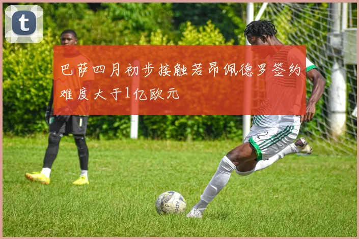巴萨四月初步接触若昂佩德罗签约难度大于1亿欧元
