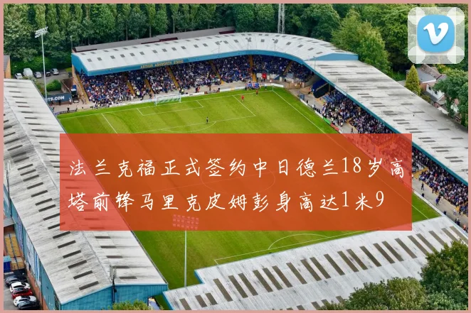 法兰克福正式签约中日德兰18岁高塔前锋马里克皮姆彭身高达1米9