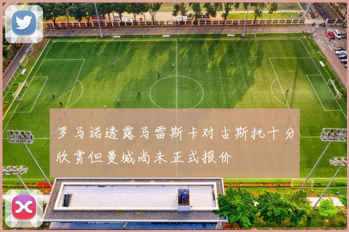 罗马诺透露马雷斯卡对古斯托十分欣赏但曼城尚未正式报价